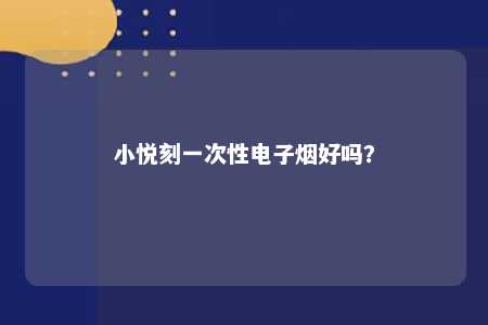 小悦刻一次性电子烟好吗？ 